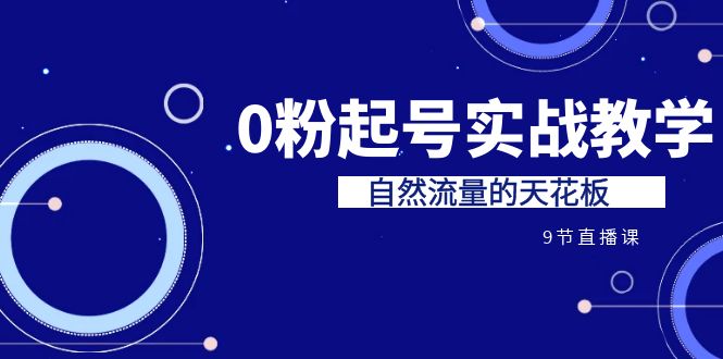 某收费培训7-8月课程：0粉起号实战教学，自然流量的天花板-云网创资源站