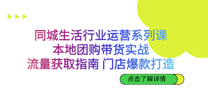 同城生活行业运营系列课：本地团购带货实战，流量获取指南 门店爆款打造-云网创资源站