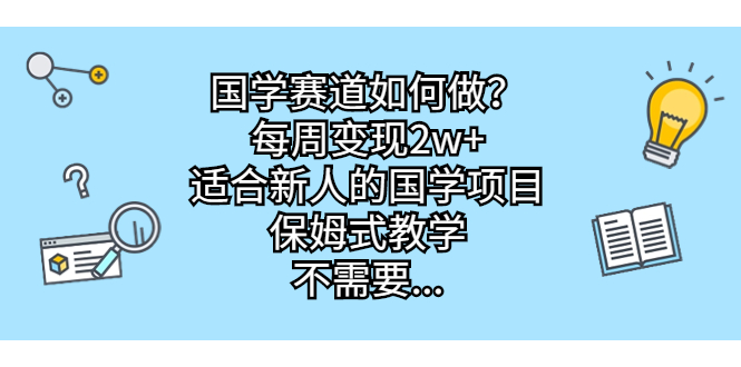 国学赛道如何做？每周变现2w+，适合新人的国学项目，保姆式教学，不需要…-云网创资源站