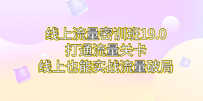 线上流量密训班19.0，打通流量关卡，线上也能实战流量破局-云网创资源站