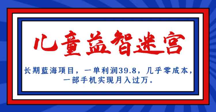 长期蓝海项目 儿童益智迷宫 一单利润39.8 几乎零成本 一部手机实现月入过万-云网创资源站