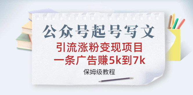 公众号起号写文、引流涨粉变现项目，一条广告赚5k到7k，保姆级教程-云网创资源站