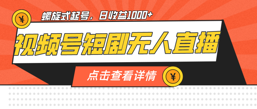 视频号短剧无人直播，螺旋起号，单号日收益1000+-云网创资源站