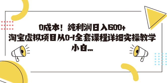 0成本！纯利润日入600+，淘宝虚拟项目从0-1全套课程详细实操教学，小白…-云网创资源站