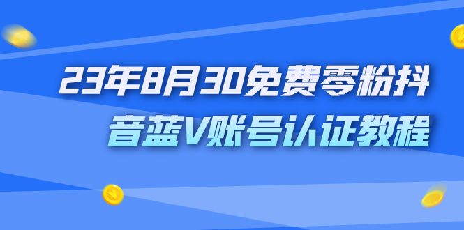 外面收费1980的23年8月30免费零粉抖音蓝V账号认证教程-云网创资源站