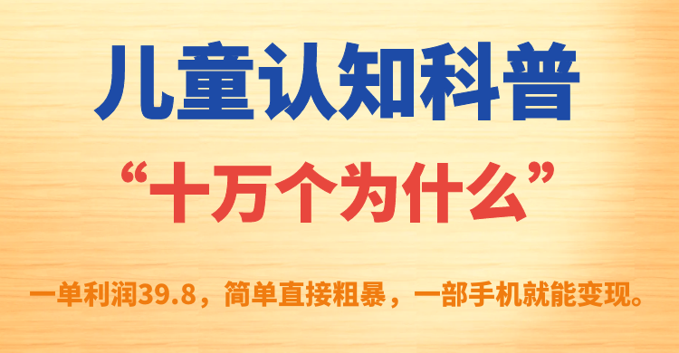 儿童认知科普“十万个为什么”一单利润39.8，简单粗暴，一部手机就能变现-云网创资源站