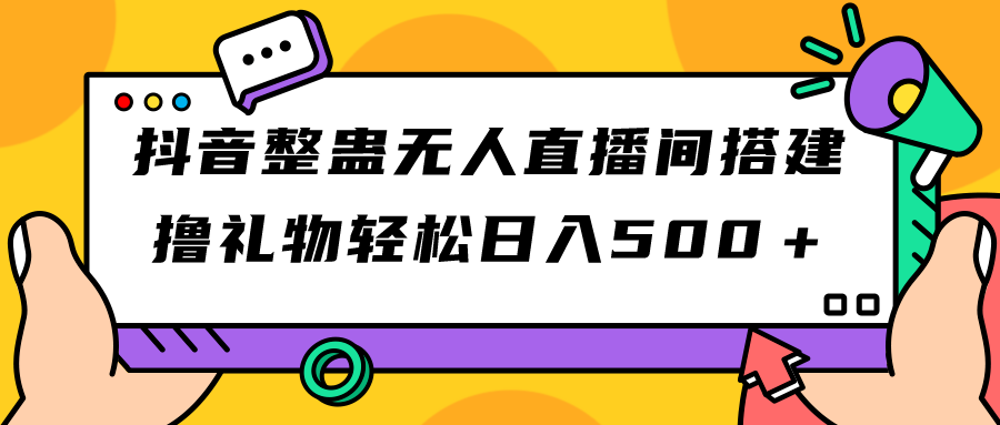 抖音整蛊无人直播间搭建 撸礼物轻松日入500＋游戏软件+开播教程+全套工具-云网创资源站