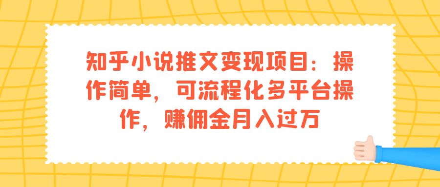 知乎小说推文变现项目：操作简单，可流程化多平台操作，赚佣金月入过万-云网创资源站