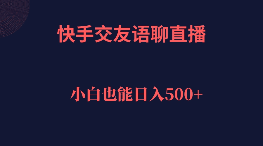 快手交友语聊直播，轻松日入500＋-云网创资源站