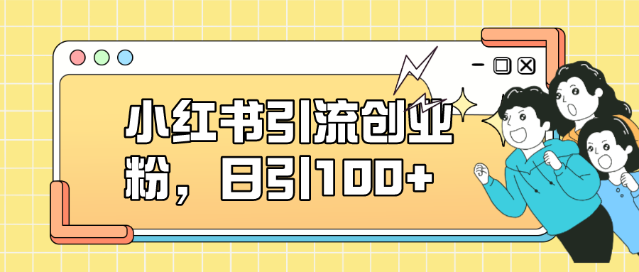 小红书引流创业粉，日引100+，小白可上手，可矩阵操作-云网创资源站