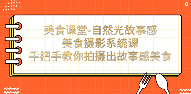 美食课堂-自然光故事感美食摄影系统课：手把手教你拍摄出故事感美食！-云网创资源站