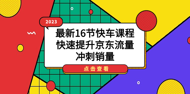 2023最新16节快车课程，快速提升京东流量，冲刺销量-云网创资源站