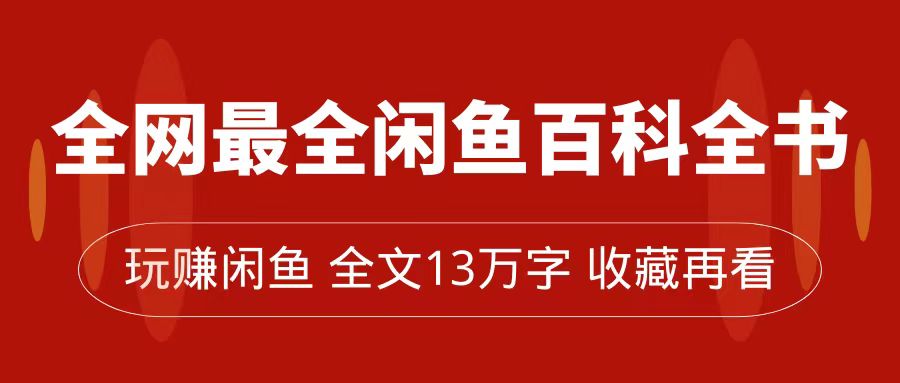 全网最全闲鱼百科全书，全文13万字左右，带你玩赚闲鱼卖货，从0到月入过万-云网创资源站