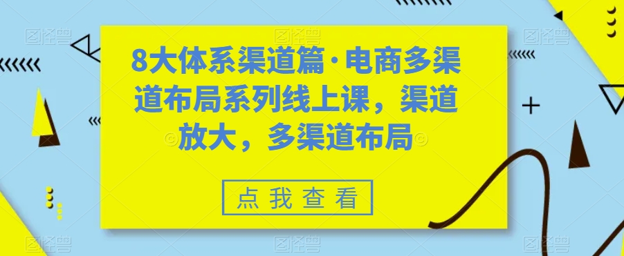 八大体系渠道篇·电商多渠道布局系列线上课，渠道放大，多渠道布局-云网创资源站