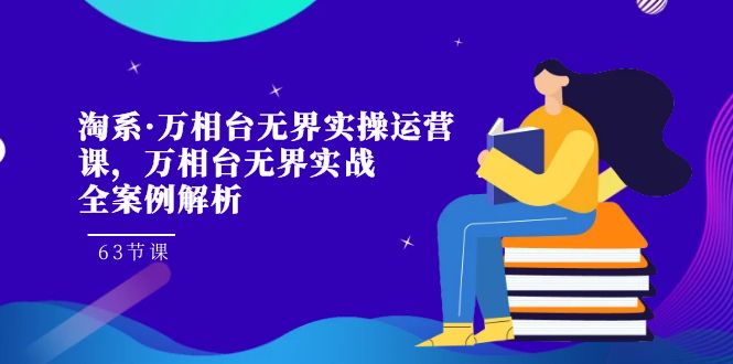 淘系·万相台无界实操运营课，万相台·无界实战全案例解析-云网创资源站