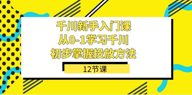 千川-新手入门课，从0-1学习千川，初步掌握投放方法-云网创资源站