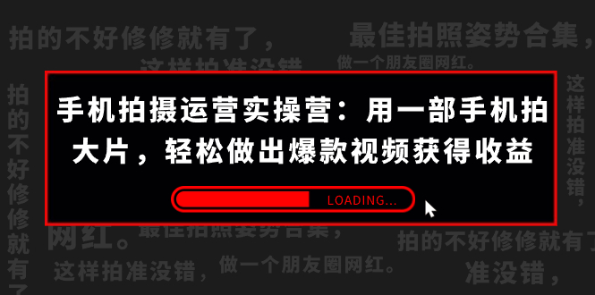 手机拍摄-运营实操营：用一部手机拍大片，轻松做出爆款视频获得收益 (38节)-云网创资源站