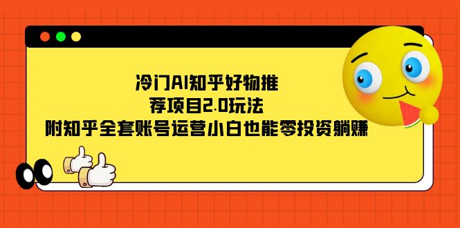 冷门AI知乎好物推荐项目2.0玩法，附知乎全套账号运营，小白也能零投资躺赚-云网创资源站