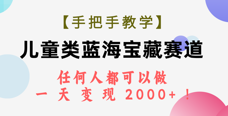 【手把手教学】儿童类蓝海宝藏赛道，任何人都可以做，一天轻松变现2000+！-云网创资源站