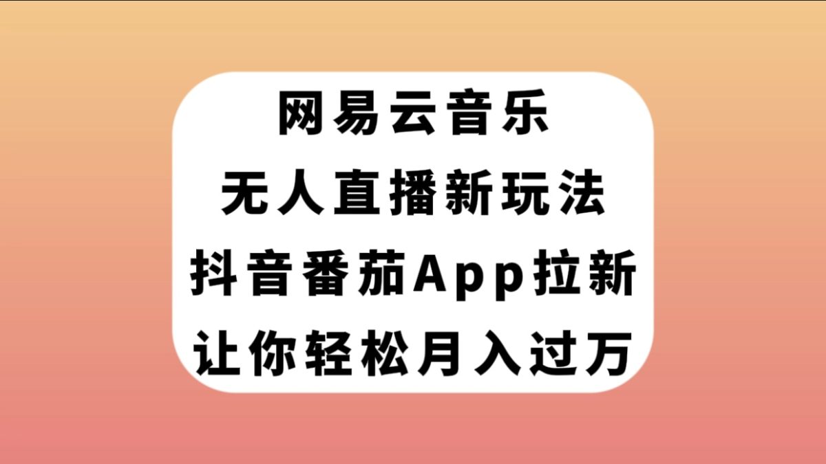 网易云音乐无人直播新玩法，抖音番茄APP拉新，让你轻松月入过万-云网创资源站