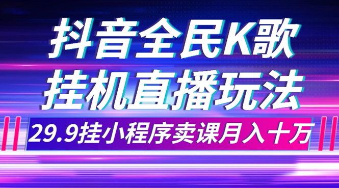 抖音全民K歌直播不露脸玩法，29.9挂小程序卖课月入10万-云网创资源站