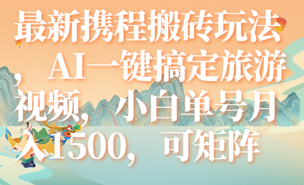 最新携程搬砖玩法，AI一键搞定旅游视频，小白单号月入1500，可矩阵-云网创资源站