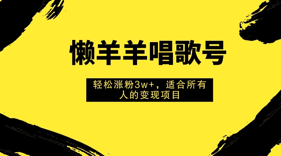 懒羊羊唱歌号，轻松涨粉3w+，适合所有人的变现项目！-云网创资源站