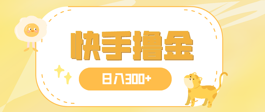 日入300+，快手撸金项目，可矩阵-云网创资源站