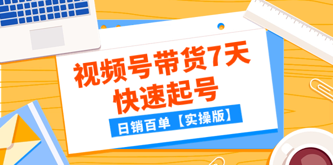 某公众号付费文章：视频号带货7天快速起号，日销百单【实操版】-云网创资源站