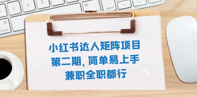 小红书达人矩阵项目第二期，简单易上手，兼职全职都行-云网创资源站