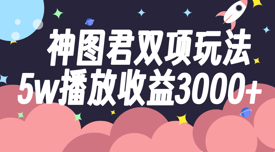 神图君双项玩法5w播放收益3000+-云网创资源站