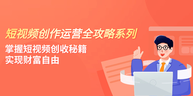 短视频创作运营-全攻略系列，掌握短视频创收秘籍，实现财富自由-云网创资源站