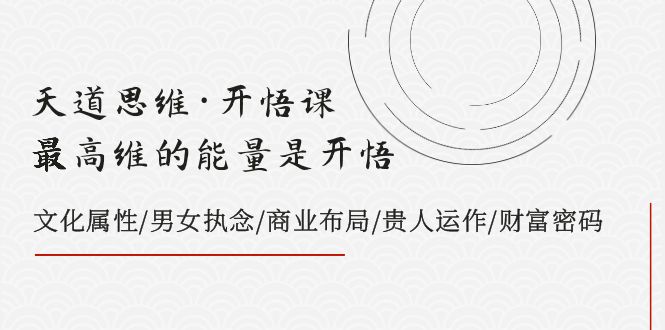 天道思维·开悟课-最高维的能量是开悟，文化属性/男女执念/商业布局/贵人..-云网创资源站