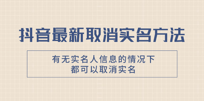 抖音最新取消实名方法，有无实名人信息的情况下都可以取消实名，自测【-云网创资源站