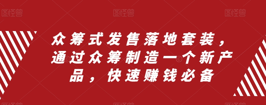 众筹 式发售落地套装，通过众筹制造一个新产品，快速赚钱必备-云网创资源站