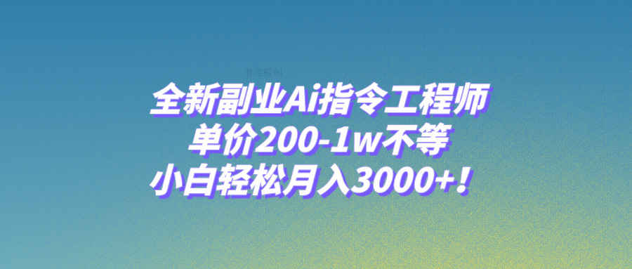 全新副业Ai指令工程师，单价200-1w不等，小白轻松月入3000+！-云网创资源站