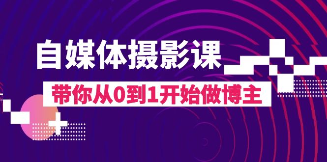 自媒体摄影课，带你从0到1开始做博主-云网创资源站