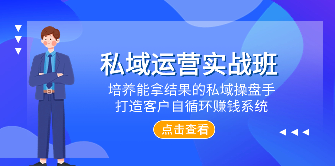 私域运营实战班，培养能拿结果的私域操盘手，打造客户自循环赚钱系统-云网创资源站