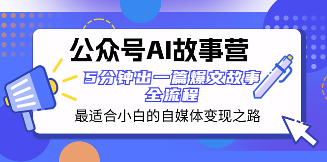 公众号AI 故事营 最适合小白的自媒体变现之路  5分钟出一篇爆文故事 全流程-云网创资源站