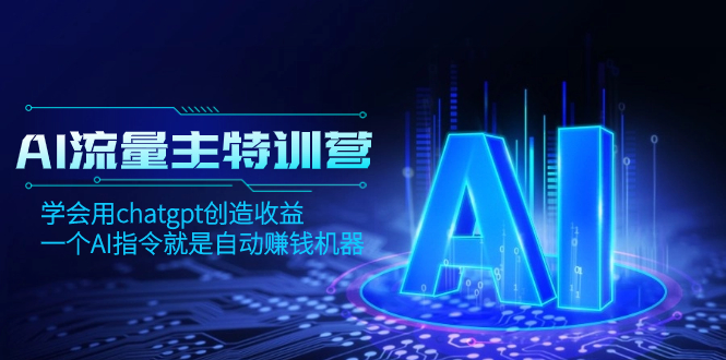 AI流量主训练营，学会用chatgpt创造收益，一个AI指令就是自动赚钱机器-云网创资源站