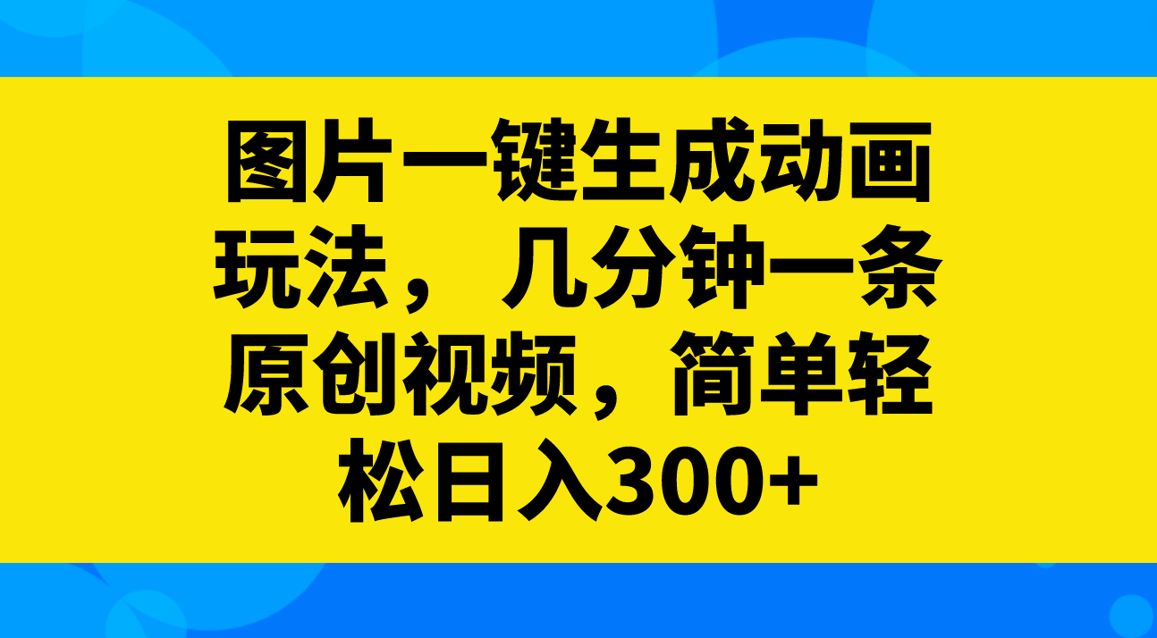 图片一键生成动画玩法， 几分钟一条原创视频，简单轻松日入300+-云网创资源站