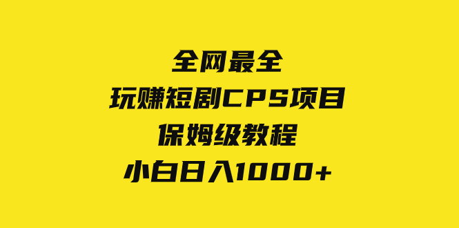 全网最全，玩赚短剧CPS项目保姆级教程，小白日入1000+-云网创资源站