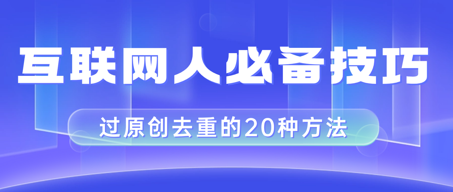 互联网人的必备技巧，剪映视频剪辑的20种去重方法，小白也能通过二创过原创-云网创资源站