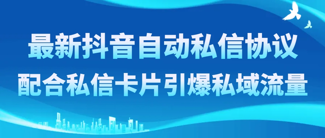 最新抖音自动私信协议，配合私信卡片引爆私域流量-云网创资源站