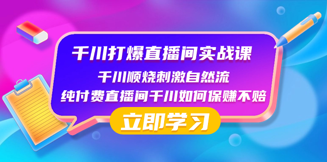 千川-打爆直播间实战课：千川顺烧刺激自然流 纯付费直播间千川如何保赚不赔-云网创资源站