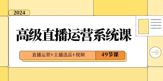 2024高级直播·运营系统课，直播运营+主播选品+视频-云网创资源站