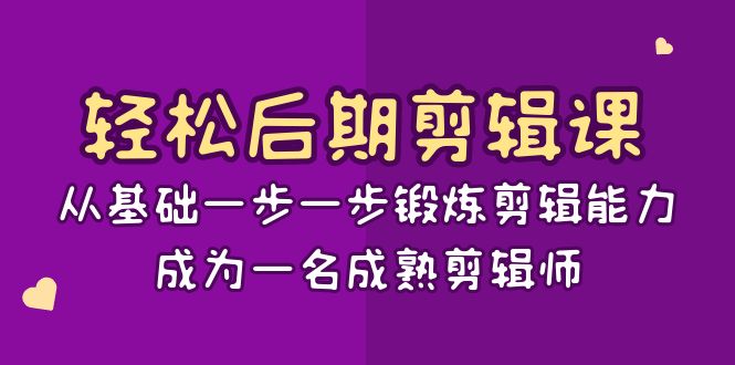 轻松后期-剪辑课：从基础一步一步锻炼剪辑能力，成为一名成熟剪辑师-15节课-云网创资源站