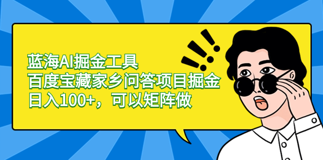 蓝海AI掘金工具百度宝藏家乡问答项目掘金，日入100+，可以矩阵做-云网创资源站