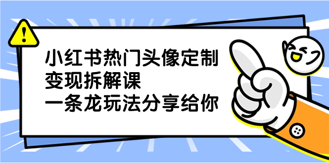 小红书热门头像定制变现拆解课，一条龙玩法分享给你-云网创资源站