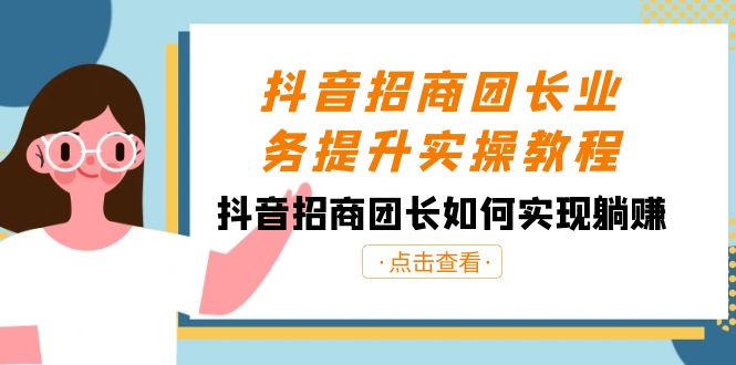 抖音-招商团长业务提升实操教程，抖音招商团长如何实现躺赚-云网创资源站